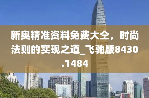 新奧精準(zhǔn)資料免費大仝，時尚法則的實現(xiàn)之道_飛馳版8430.1484