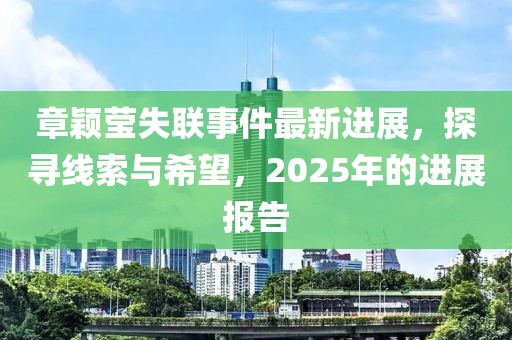 章穎瑩失聯(lián)事件最新進展，探尋線索與希望，2025年的進展報告