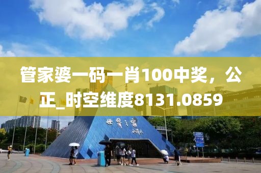 管家婆一碼一肖100中獎(jiǎng)，公正_時(shí)空維度8131.0859