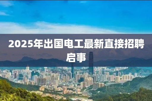 2025年出國電工最新直接招聘啟事