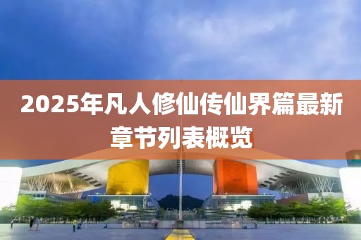 2025年凡人修仙傳仙界篇最新章節(jié)列表概覽