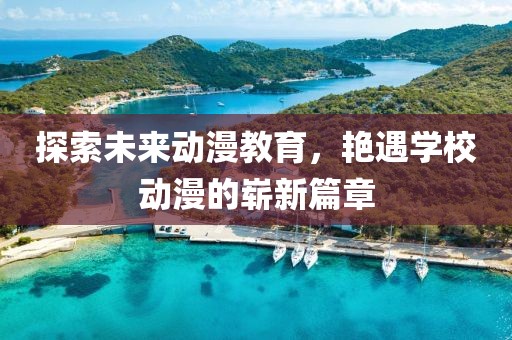 探索未來(lái)動(dòng)漫教育，艷遇學(xué)校動(dòng)漫的嶄新篇章
