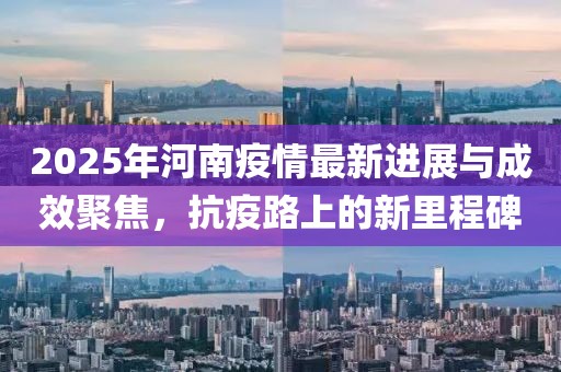 2025年河南疫情最新進展與成效聚焦，抗疫路上的新里程碑