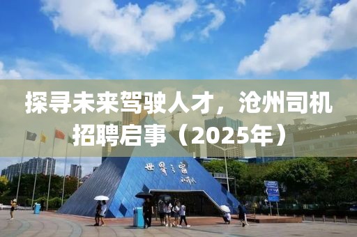 探尋未來(lái)駕駛?cè)瞬?，滄州司機(jī)招聘啟事（2025年）