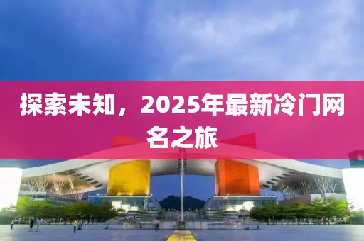 探索未知，2025年最新冷門網(wǎng)名之旅