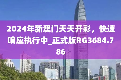 2024年新澳門天天開彩，快速響應(yīng)執(zhí)行中_正式版RG3684.786