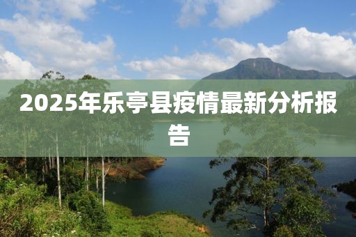 2025年樂(lè)亭縣疫情最新分析報(bào)告