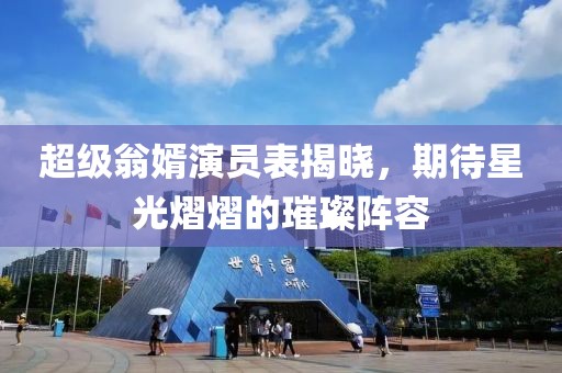 超級翁婿演員表揭曉，期待星光熠熠的璀璨陣容