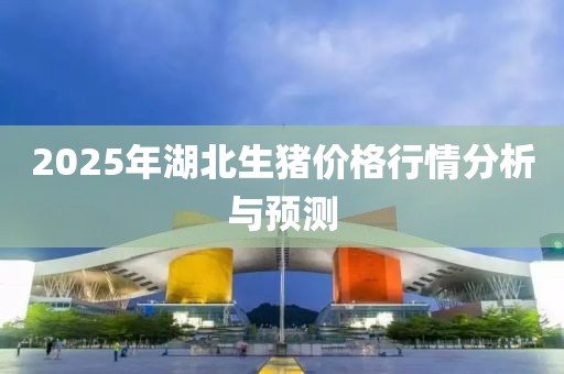2025年湖北生豬價格行情分析與預(yù)測