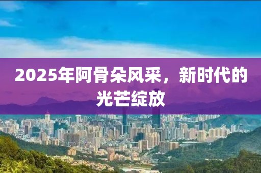2025年阿骨朵風采，新時代的光芒綻放