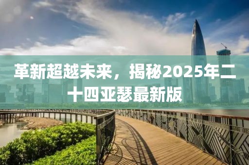 革新超越未來，揭秘2025年二十四亞瑟最新版