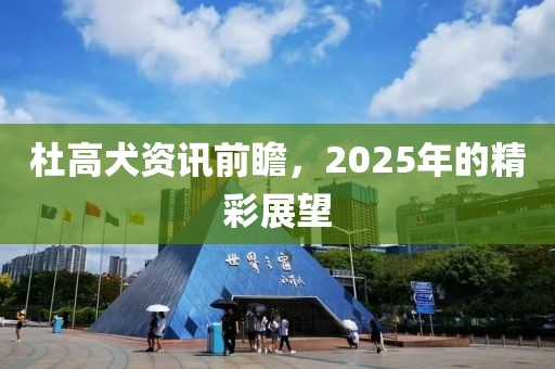 杜高犬資訊前瞻，2025年的精彩展望