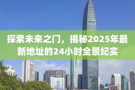 探索未來之門，揭秘2025年最新地址的24小時全景紀實