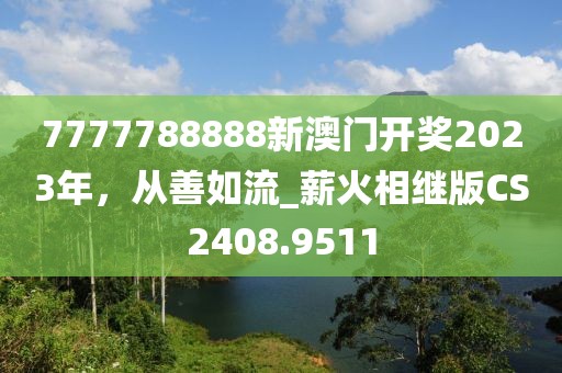 7777788888新澳門(mén)開(kāi)獎(jiǎng)2023年，從善如流_薪火相繼版CS2408.9511