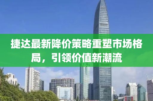 捷達(dá)最新降價策略重塑市場格局，引領(lǐng)價值新潮流