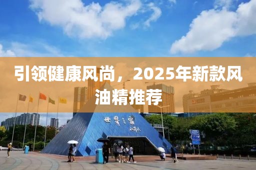 引領(lǐng)健康風(fēng)尚，2025年新款風(fēng)油精推薦
