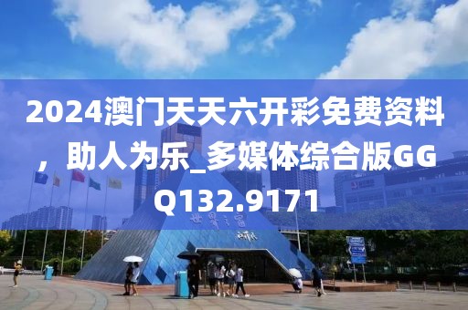2024澳門天天六開彩免費(fèi)資料，助人為樂_多媒體綜合版GGQ132.9171