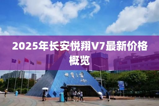 2025年長安悅翔V7最新價格概覽