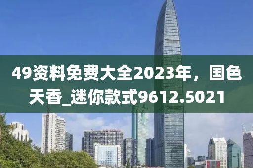 49資料免費大全2023年，國色天香_迷你款式9612.5021