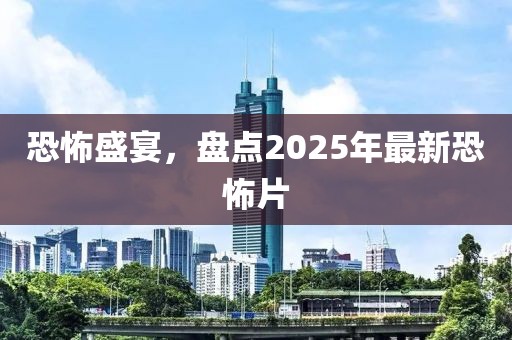 恐怖盛宴，盤點(diǎn)2025年最新恐怖片
