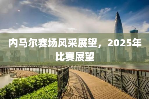 內馬爾賽場風采展望，2025年比賽展望