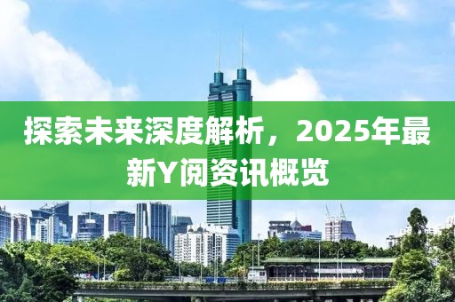 探索未來深度解析，2025年最新Y閱資訊概覽