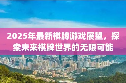 2025年最新棋牌游戲展望，探索未來棋牌世界的無限可能