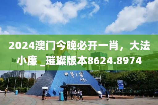 2024澳門今晚必開(kāi)一肖，大法小廉 _璀璨版本8624.8974