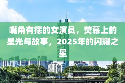 嘴角有痣的女演員，熒幕上的星光與故事，2025年的閃耀之星