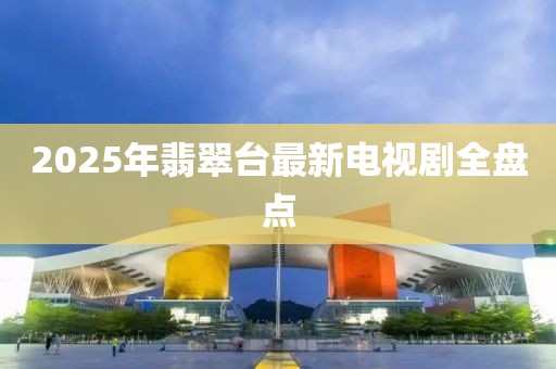 2025年翡翠臺最新電視劇全盤點