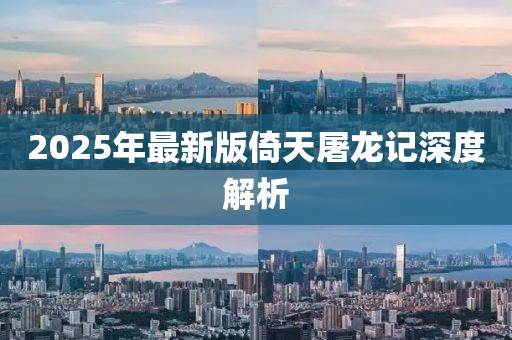 2025年最新版倚天屠龍記深度解析