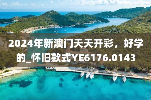 2024年新澳門天天開彩，好學(xué)的_懷舊款式Y(jié)E6176.0143