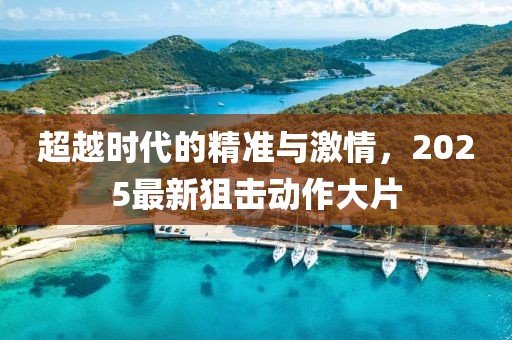 超越時代的精準與激情，2025最新狙擊動作大片