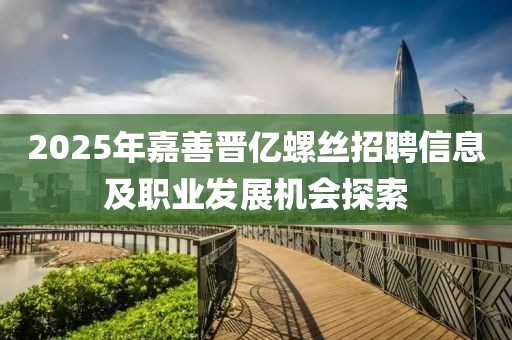 2025年嘉善晉億螺絲招聘信息及職業(yè)發(fā)展機(jī)會(huì)探索