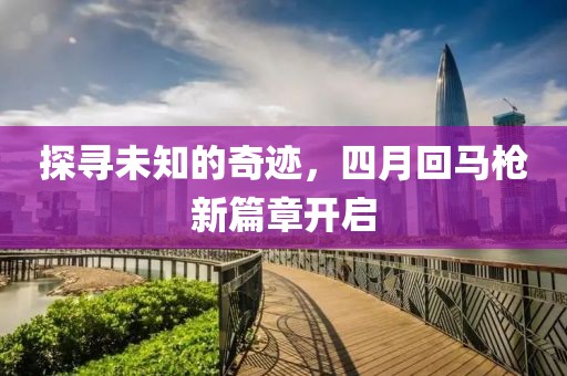 探尋未知的奇跡，四月回馬槍新篇章開啟