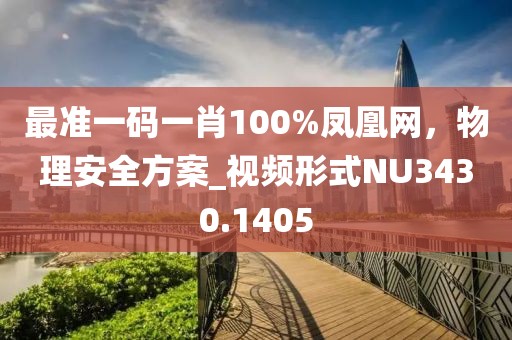 最準一碼一肖100%鳳凰網，物理安全方案_視頻形式NU3430.1405
