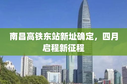 南昌高鐵東站新址確定，四月啟程新征程