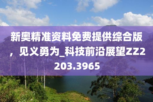 新奧精準(zhǔn)資料免費(fèi)提供綜合版，見義勇為_科技前沿展望ZZ2203.3965