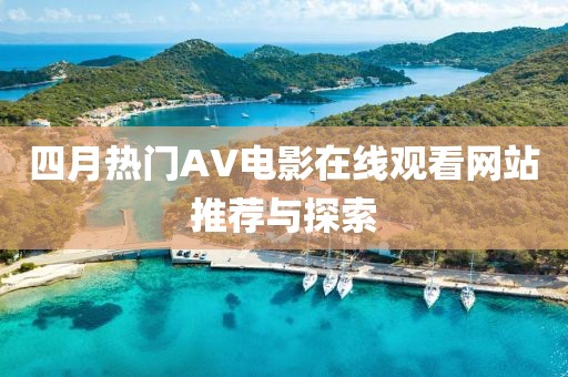 四月熱門(mén)AV電影在線觀看網(wǎng)站推薦與探索