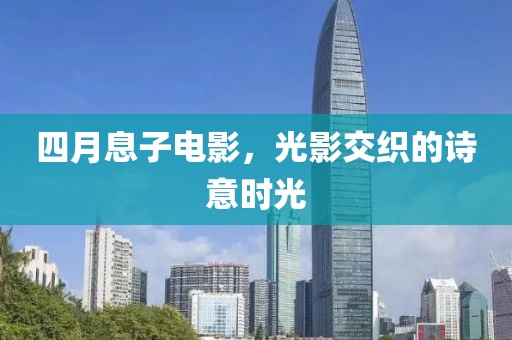 四月息子電影，光影交織的詩(shī)意時(shí)光
