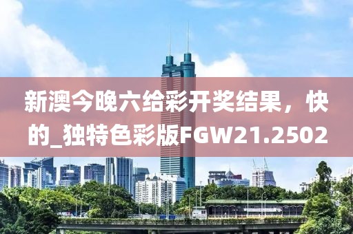 新澳今晚六給彩開獎(jiǎng)結(jié)果，快的_獨(dú)特色彩版FGW21.2502