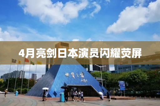 4月亮劍日本演員閃耀熒屏