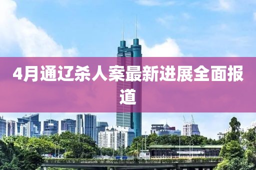 4月通遼殺人案最新進(jìn)展全面報(bào)道