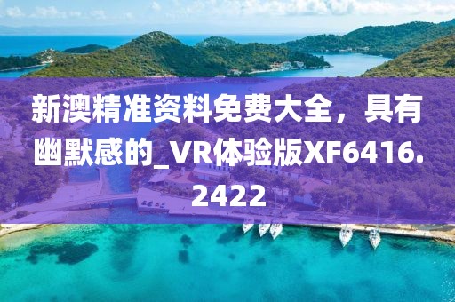 新澳精準(zhǔn)資料免費(fèi)大全，具有幽默感的_VR體驗(yàn)版XF6416.2422