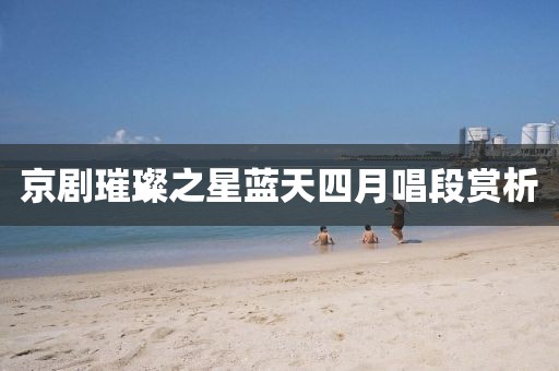 京劇璀璨之星藍(lán)天四月唱段賞析