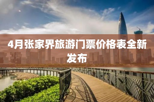 4月張家界旅游門票價格表全新發(fā)布