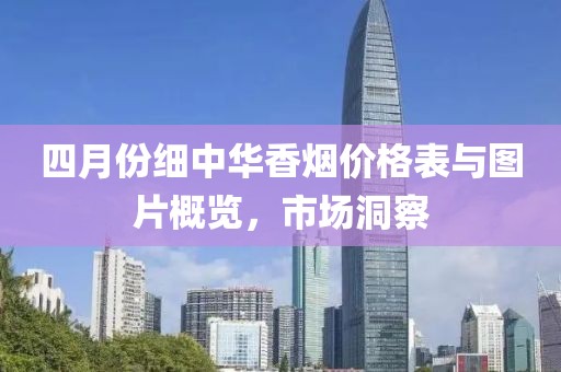 四月份細中華香煙價格表與圖片概覽，市場洞察