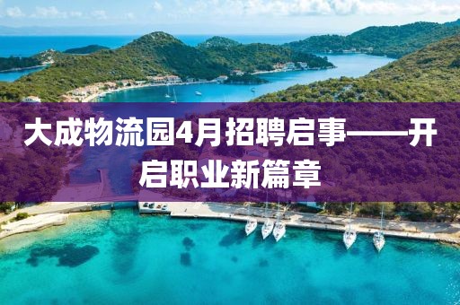 大成物流園4月招聘啟事——開啟職業(yè)新篇章