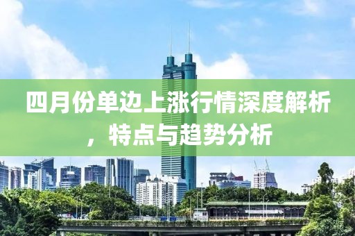 四月份單邊上漲行情深度解析，特點(diǎn)與趨勢(shì)分析