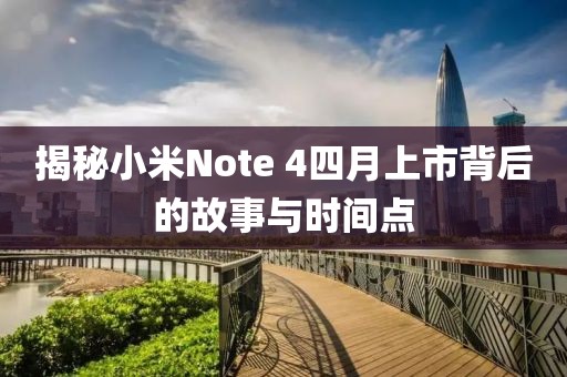 揭秘小米Note 4四月上市背后的故事與時間點